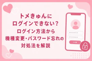 トメきゅんにログインできない？ログイン方法から機種変更・パスワード忘れの対処法を解説