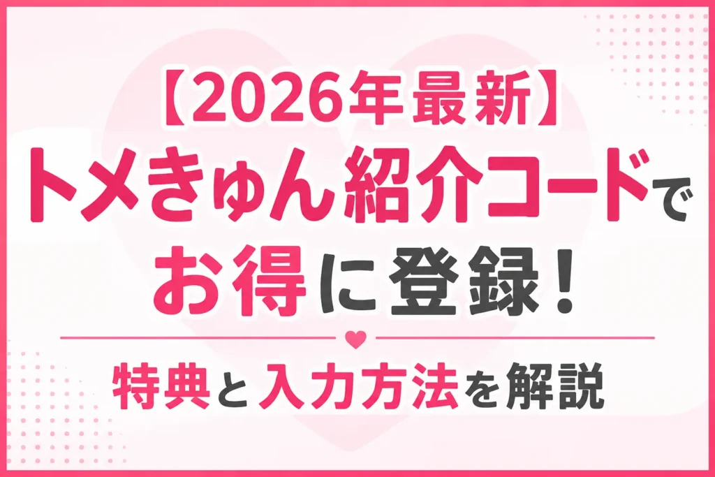 【2026年最新】トメきゅん紹介コードでお得に登録！特典と入力方法を解説