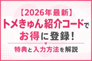 【2026年最新】トメきゅん紹介コードでお得に登録！特典と入力方法を解説