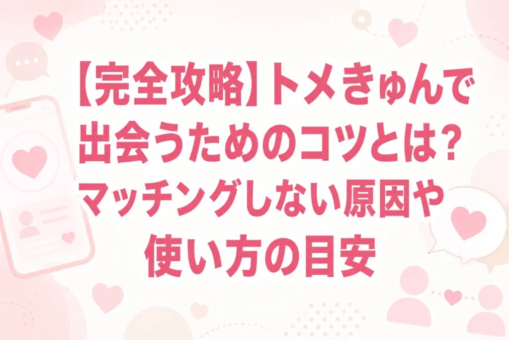 【完全攻略】トメきゅんで出会うためのコツとは?マッチングしない原因や使い方の目安