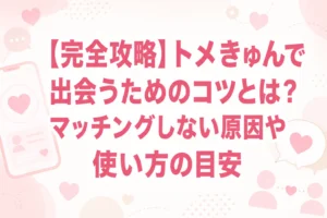 【完全攻略】トメきゅんで出会うためのコツとは？マッチングしない原因や使い方の目安